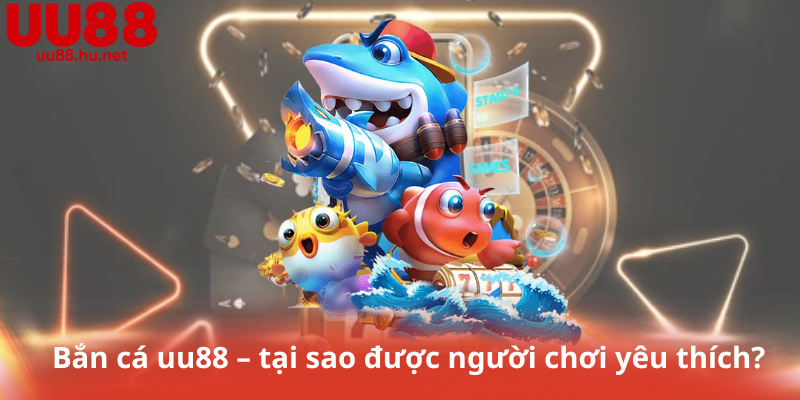 Bắn cá uu88 – tại sao được người chơi yêu thích?