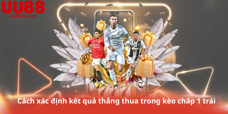 Cách xác định kết quả thắng thua trong kèo chấp 1 trái